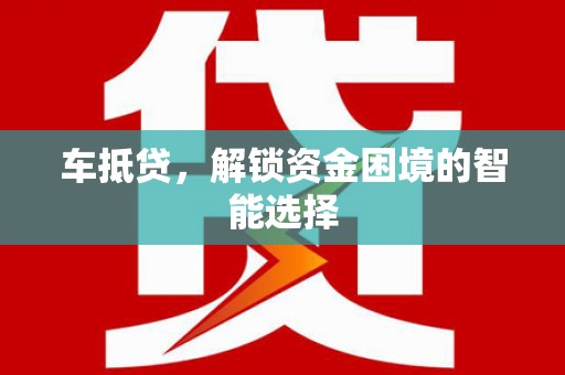 兴国车抵贷，解锁资金困境的智能选择