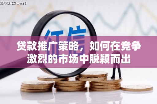 兴国贷款推广策略，如何在竞争激烈的市场中脱颖而出