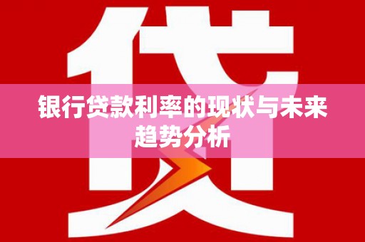 兴国银行贷款利率的现状与未来趋势分析
