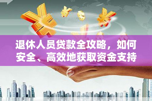 兴国退休人员贷款全攻略，如何安全、高效地获取资金支持