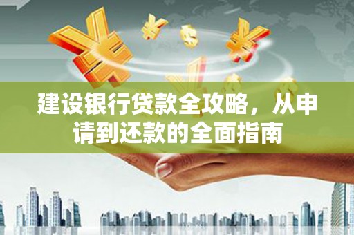 兴国建设银行贷款全攻略，从申请到还款的全面指南