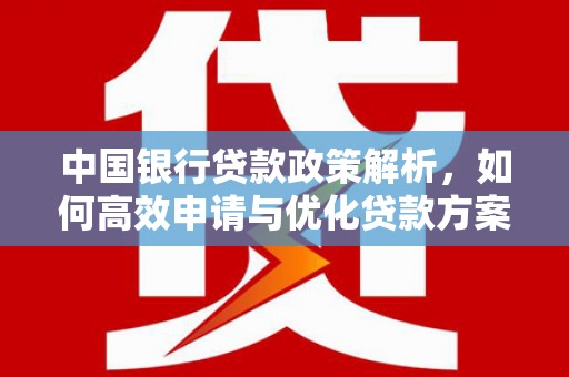 兴国中国银行贷款政策解析，如何高效申请与优化贷款方案