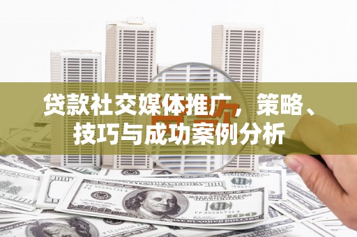 兴国贷款社交媒体推广，策略、技巧与成功案例分析