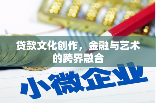 兴国贷款文化创作，金融与艺术的跨界融合