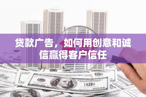 兴国贷款广告，如何用创意和诚信赢得客户信任