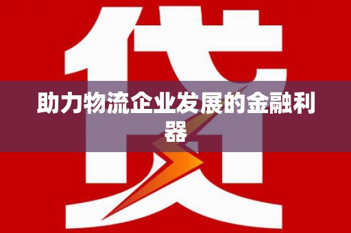 兴国助力物流企业发展的金融利器