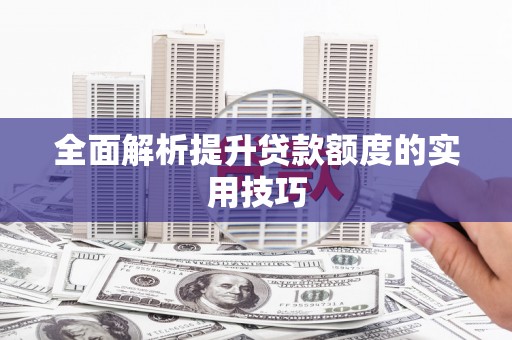 兴国全面解析提升贷款额度的实用技巧