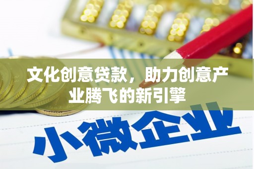 兴国文化创意贷款，助力创意产业腾飞的新引擎