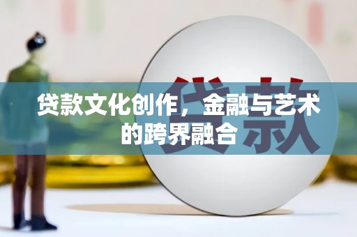 兴国贷款文化创作，金融与艺术的跨界融合