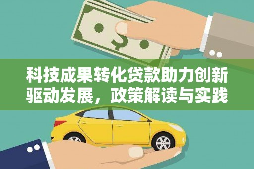兴国科技成果转化贷款助力创新驱动发展，政策解读与实践探索