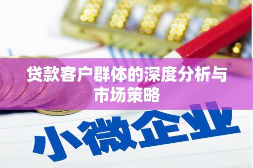 兴国贷款客户群体的深度分析与市场策略