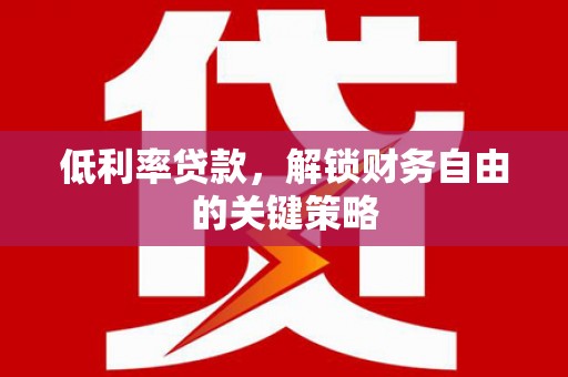 兴国低利率贷款，解锁财务自由的关键策略