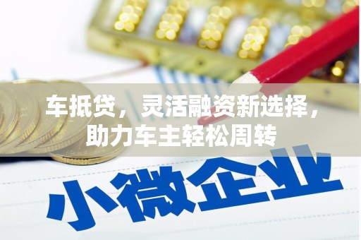 兴国车抵贷，灵活融资新选择，助力车主轻松周转