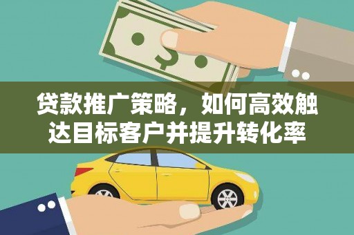 兴国贷款推广策略，如何高效触达目标客户并提升转化率