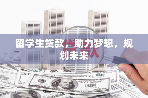 兴国留学生贷款，助力梦想，规划未来