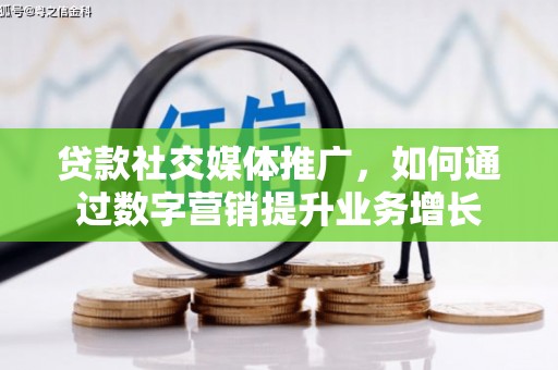 兴国贷款社交媒体推广，如何通过数字营销提升业务增长