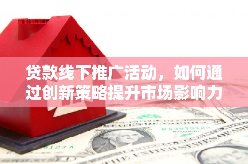 兴国贷款线下推广活动，如何通过创新策略提升市场影响力