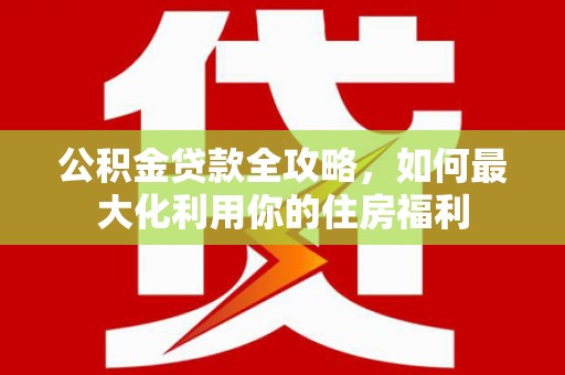 兴国公积金贷款全攻略，如何最大化利用你的住房福利