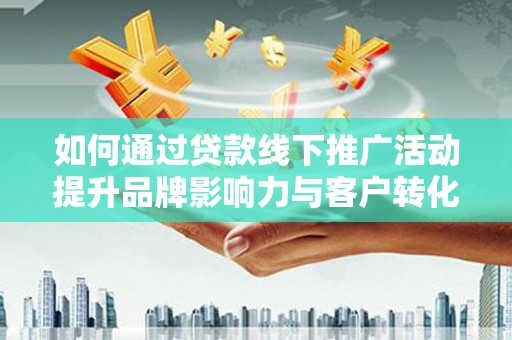 兴国如何通过贷款线下推广活动提升品牌影响力与客户转化率