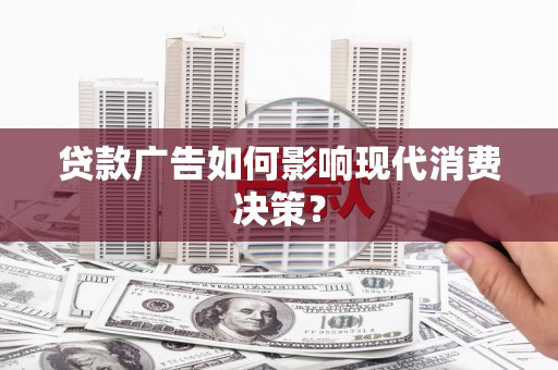兴国贷款广告如何影响现代消费决策？