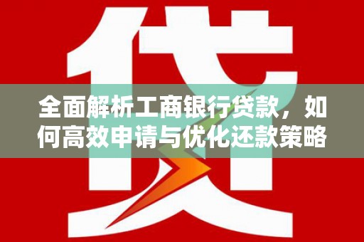 兴国全面解析工商银行贷款，如何高效申请与优化还款策略