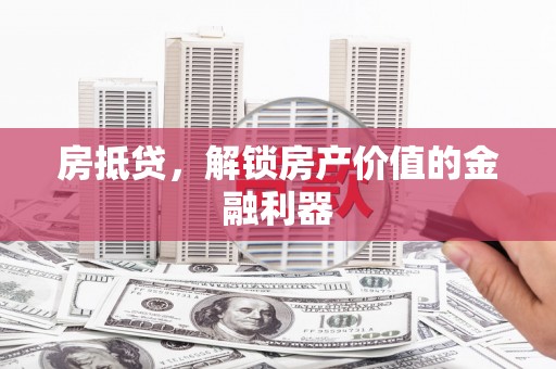 兴国房抵贷，解锁房产价值的金融利器