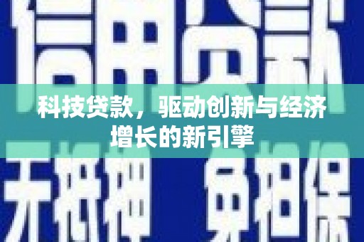 兴国科技贷款，驱动创新与经济增长的新引擎