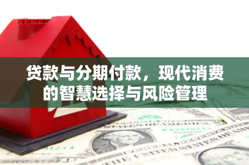 兴国贷款与分期付款，现代消费的智慧选择与风险管理
