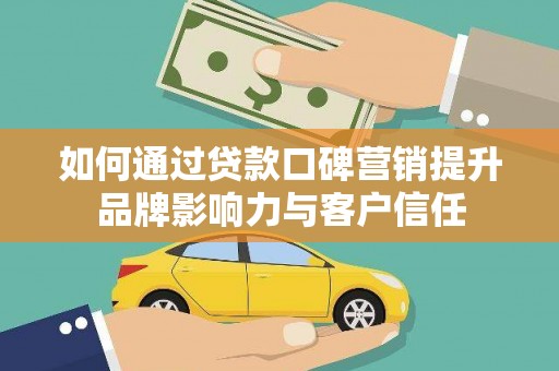 兴国如何通过贷款口碑营销提升品牌影响力与客户信任