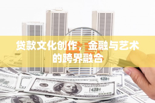 兴国贷款文化创作，金融与艺术的跨界融合