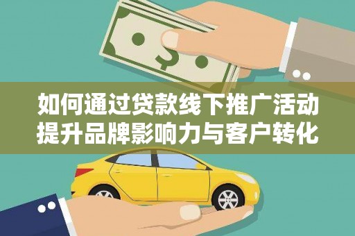 兴国如何通过贷款线下推广活动提升品牌影响力与客户转化率