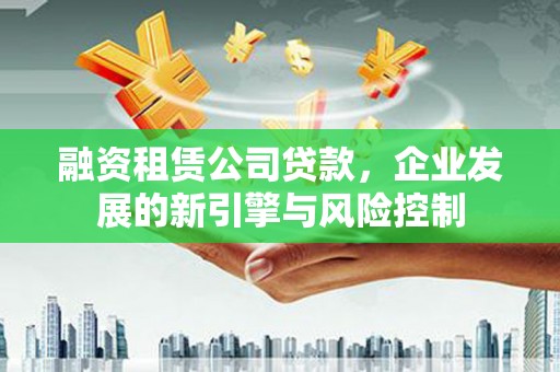 兴国融资租赁公司贷款，企业发展的新引擎与风险控制
