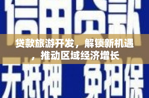 兴国贷款旅游开发，解锁新机遇，推动区域经济增长