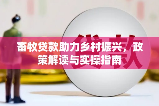 兴国畜牧贷款助力乡村振兴，政策解读与实操指南