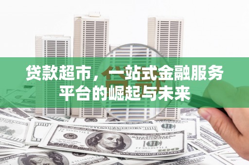 兴国贷款超市，一站式金融服务平台的崛起与未来
