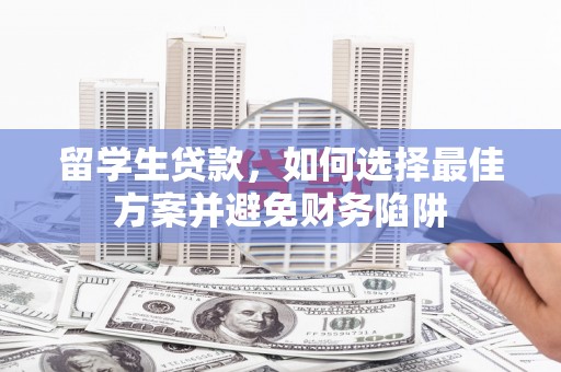兴国留学生贷款，如何选择最佳方案并避免财务陷阱