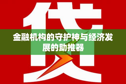 兴国金融机构的守护神与经济发展的助推器
