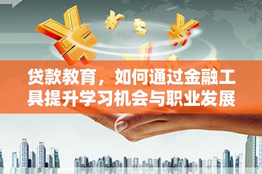 兴国贷款教育，如何通过金融工具提升学习机会与职业发展