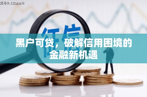 兴国黑户可贷，破解信用困境的金融新机遇