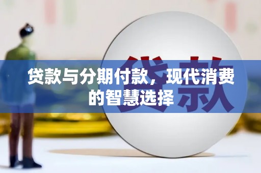 兴国贷款与分期付款，现代消费的智慧选择