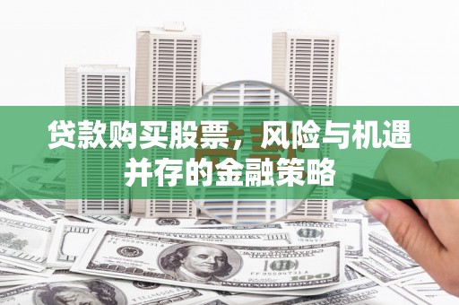 兴国贷款购买股票，风险与机遇并存的金融策略