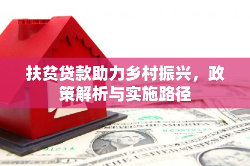 兴国扶贫贷款助力乡村振兴，政策解析与实施路径