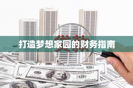 兴国打造梦想家园的财务指南