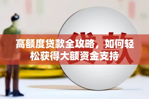 兴国高额度贷款全攻略，如何轻松获得大额资金支持