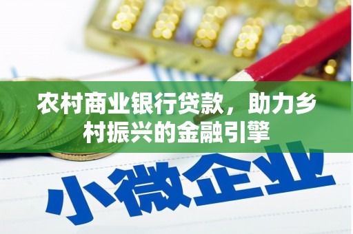 兴国农村商业银行贷款，助力乡村振兴的金融引擎